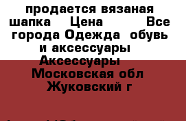 продается вязаная шапка  › Цена ­ 600 - Все города Одежда, обувь и аксессуары » Аксессуары   . Московская обл.,Жуковский г.